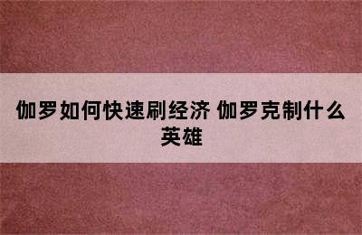 伽罗如何快速刷经济 伽罗克制什么英雄